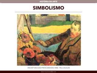 HISTÓRIA DA ARTE 
SIMBOLISMO 
VINCENT VAN GOGH PINTA GIRASSÓIS (1888) - PAUL GAUGUIN 
www.mauriciomallet.com 
 