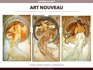 HISTÓRIA DA ARTE 
ART NOUVEAU 
A POESIA, A DANÇA E A MÚSICA - ALPHONSE MUCHA 
www.mauriciomallet.com 
 