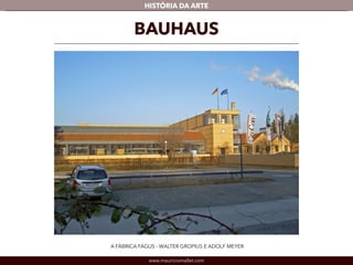 HISTÓRIA DA ARTE 
BAUHAUS 
A FÁBRICA FAGUS - WALTER GROPIUS E ADOLF MEYER 
www.mauriciomallet.com 
 
