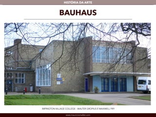 HISTÓRIA DA ARTE 
BAUHAUS 
IMPINGTON VILLAGE COLLEGE - WALTER GROPIUS E MAXWELL FRY 
www.mauriciomallet.com 
 