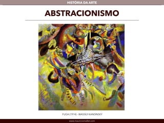 HISTÓRIA DA ARTE 
ABSTRACIONISMO 
FUGA (1914) - WASSILY KANDINSKY 
www.mauriciomallet.com 
 