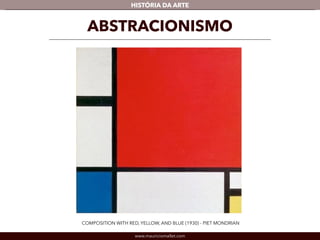 HISTÓRIA DA ARTE 
ABSTRACIONISMO 
COMPOSITION WITH RED, YELLOW, AND BLUE (1930) - PIET MONDRIAN 
www.mauriciomallet.com 
 