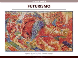 HISTÓRIA DA ARTE 
FUTURISMO 
A CIDADE SE LEVANTA (1910) - UMBERTO BOCCIONI 
www.mauriciomallet.com 
 