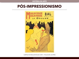 HISTÓRIA DA ARTE 
PÓS-IMPRESSIONISMO 
CARTAZ DO MOULIN ROUGE (1891) - TOULOUSE-LAUTREC 
www.mauriciomallet.com 
 