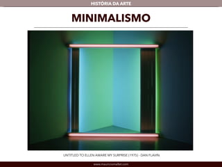 HISTÓRIA DA ARTE 
MINIMALISMO 
UNTITLED TO ELLEN AWARE MY SURPRISE (1975) - DAN FLAVIN 
www.mauriciomallet.com 
 