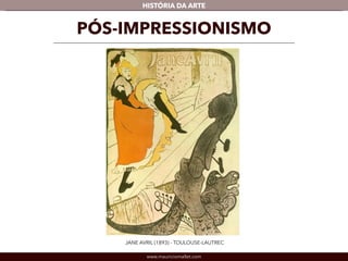 HISTÓRIA DA ARTE 
PÓS-IMPRESSIONISMO 
JANE AVRIL (1893) - TOULOUSE-LAUTREC 
www.mauriciomallet.com 
 