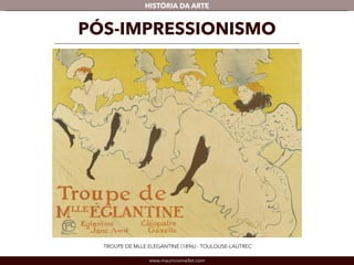 HISTÓRIA DA ARTE 
PÓS-IMPRESSIONISMO 
TROUPE DE MLLE ELEGANTINE (1896) - TOULOUSE-LAUTREC 
www.mauriciomallet.com 
 