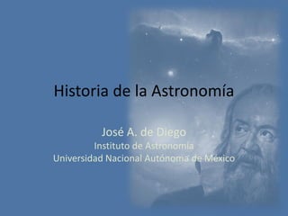 Historia de la Astronomía
José A. de Diego
Instituto de Astronomía
Universidad Nacional Autónoma de México
 