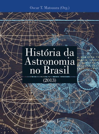 Oscar T. Matsuura (Org.)
Volume I
História da
Astronomia
no Brasil
(2013)
 