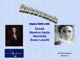 ANTONIO GONZÁLEZ
MAYO 2015
Desde
Newton hasta
Henrietta
Swan Leavitt
 
