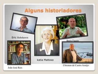 Alguns historiadores
Eric Hobsbawm
Boris Fausto
João José Reis
katia Mattoso
Ubiratan de Castro Araújo
 