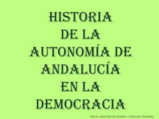 Historia
     de la
autonomía de
  andalucía
     en la
 democracia
       María José García Notario –Ciencias Sociales
 