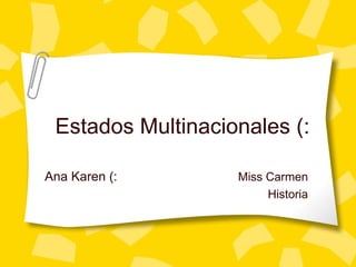 Estados Multinacionales (: Ana Karen (:  Miss Carmen Historia 