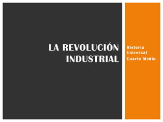 LA REVOLUCIÓN    Historia
                 Universal
    INDUSTRIAL   Cuarto Medio
 
