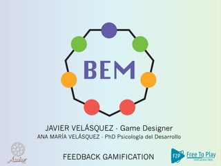 JAVIER VELÁSQUEZ - Game Designer
FEEDBACK GAMIFICATION
ANA MARÍA VELÁSQUEZ - PhD Psicología del Desarrollo
 