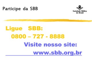 Participe da SBB
Ligue SBB:
0800 – 727 - 8888
Visite nosso site:
www.sbb.org.br
 