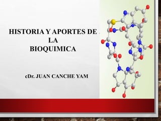 HISTORIA Y APORTES DE
LA
BIOQUIMICA
cDr. JUAN CANCHE YAM
 