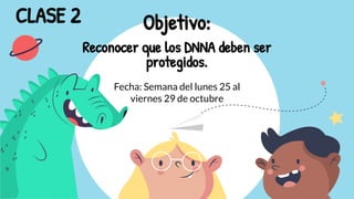 Objetivo:
Reconocer que los DNNA deben ser
protegidos.
CLASE 2
Fecha: Semana del lunes 25 al
viernes 29 de octubre
 