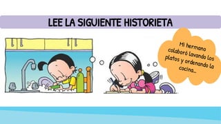 LEE LA SIGUIENTE HISTORIETA
Mi hermano
colaboró lavando los
platos y ordenando la
cocina…
 