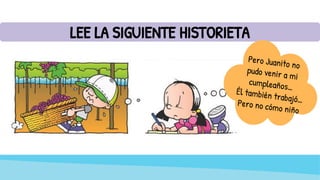 LEE LA SIGUIENTE HISTORIETA
Pero Juanito no
pudo venir a mi
cumpleaños…
Él también trabajó…
Pero no cómo niño
 