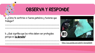 OBSERVA Y RESPONDE
a. ¿Cómo te sentirías si fueras pañolino y tuvieras que
trabajar?
____________________________________
____________________________________
b. ¿Qué significa que los niños deben ser protegidos
porque es su derecho?
____________________________________
____________________________________ https://www.youtube.com/watch?v=5znmIjO02N4
 
