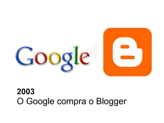 O Google compra o Blogger 2003 