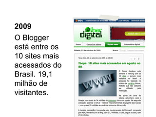 O Blogger está entre os 10 sites mais acessados do Brasil. 19,1 milhão de visitantes. 2009 