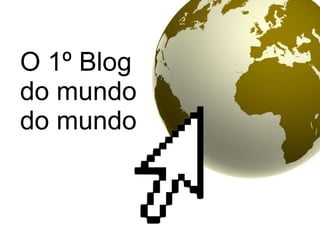 O 1º Blog  do mundo do mundo 