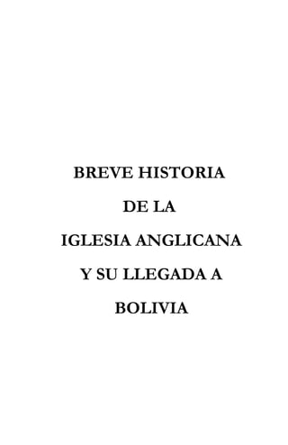 BREVE HISTORIA
DE LA
IGLESIA ANGLICANA
Y SU LLEGADA A
BOLIVIA
 