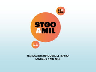 FESTIVAL INTERNACIONAL DE TEATRO
       SANTIAGO A MIL 2013
 