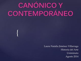{
CANÓNICO Y
CONTEMPORÁNEO
Laura Natalia Jiménez Villarraga
Historia del Arte
Uniminuto
Agosto 2014
 