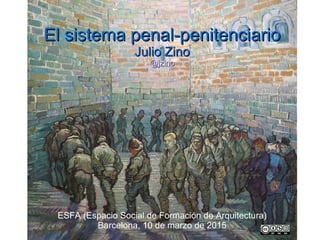 El sistema penal-penitenciarioEl sistema penal-penitenciario
Julio ZinoJulio Zino
@jzino@jzino
ESFA (Espacio Social de Formación de Arquitectura)
Barcelona, 10 de marzo de 2015
 