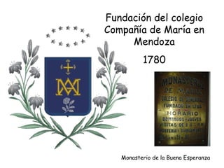 Fundación del colegio
Compañía de María en
     Mendoza
          1780




   Monasterio de la Buena Esperanza
 