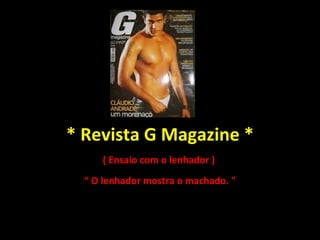 * Revista G Magazine * ( Ensaio com o lenhador )  “  O lenhador mostra o machado. " 
