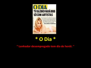 * O Dia * “  Lenhador desempregado tem dia de herói. " 