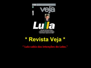 * Revista Veja * “  Lula sabia das intenções do Lobo." 