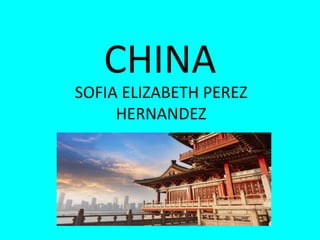 CHINA
SOFIA ELIZABETH PEREZ
HERNANDEZ
 