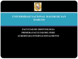 FACULTAD DE ODONTOLOGIA PRIMERA FACULTAD DEL PERU ACREDITADA INTERNACIONALMENTE UNIVERSIDAD NACIONAL MAYOR DE SAN MARCOS 