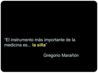 “El instrumentomásimportante de la medicinaes... la silla”  Gregorio Marañón
