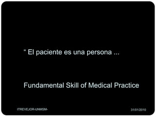 “ El pacienteesuna persona ...Fundamental Skill of Medical PracticeITREVEJOR-UNMSM-26/01/2010