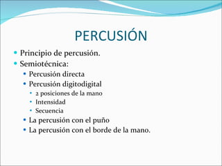 PERCUSIÓN Principio de percusión. Semiotécnica: Percusión directa Percusión digitodigital 2 posiciones de la mano Intensidad Secuencia La percusión con el puño La percusión con el borde de la mano. 