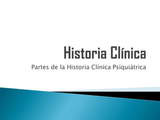 Historia Clínica Partes de la Historia Clínica Psiquiátrica 