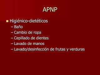 APNP
   Higiénico-dietéticos
    – Baño
    – Cambio de ropa
    – Cepillado de dientes
    – Lavado de manos
    – Lavado/desinfección de frutas y verduras
 