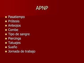 APNP
   Pasatiempo
   Prótesis
   Anteojos
   Combe
   Tipo de sangre
   Piercings
   Tatuajes
   Sueño
   Jornada de trabajo
 