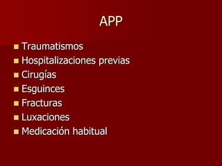 APP
 Traumatismos
 Hospitalizaciones previas
 Cirugías
 Esguinces
 Fracturas
 Luxaciones
 Medicación habitual
 
