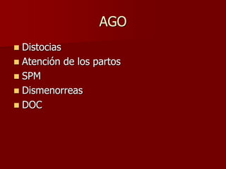 AGO
 Distocias
 Atención de los partos
 SPM
 Dismenorreas
 DOC
 