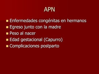 APN
 Enfermedades congénitas en hermanos
 Egreso junto con la madre
 Peso al nacer
 Edad gestacional (Capurro)
 Complicaciones postparto
 