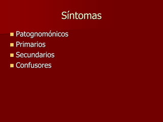 Síntomas
 Patognomónicos
 Primarios
 Secundarios
 Confusores
 