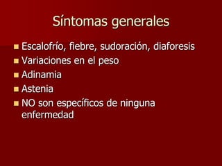 Síntomas generales
 Escalofrío, fiebre, sudoración, diaforesis
 Variaciones en el peso
 Adinamia
 Astenia
 NO son específicos de ninguna
  enfermedad
 