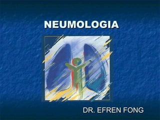 NEUMOLOGIA




     DR. EFREN FONG
 